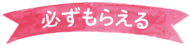 必ずもらえる